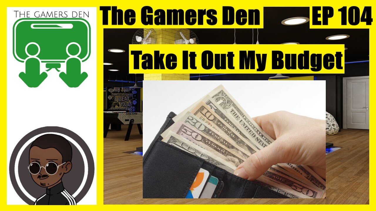 The Gamers Den EP 104 - Take It Out My Budget