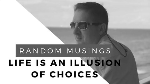 Random Musings: Life is an Illusion of Choices