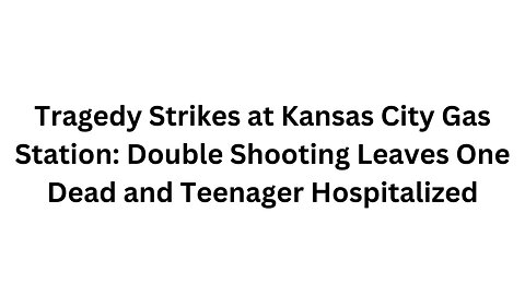 Tragedy Strikes at Kansas City Gas Station Double Shooting Leaves One Dead and Teenager Hospitalized