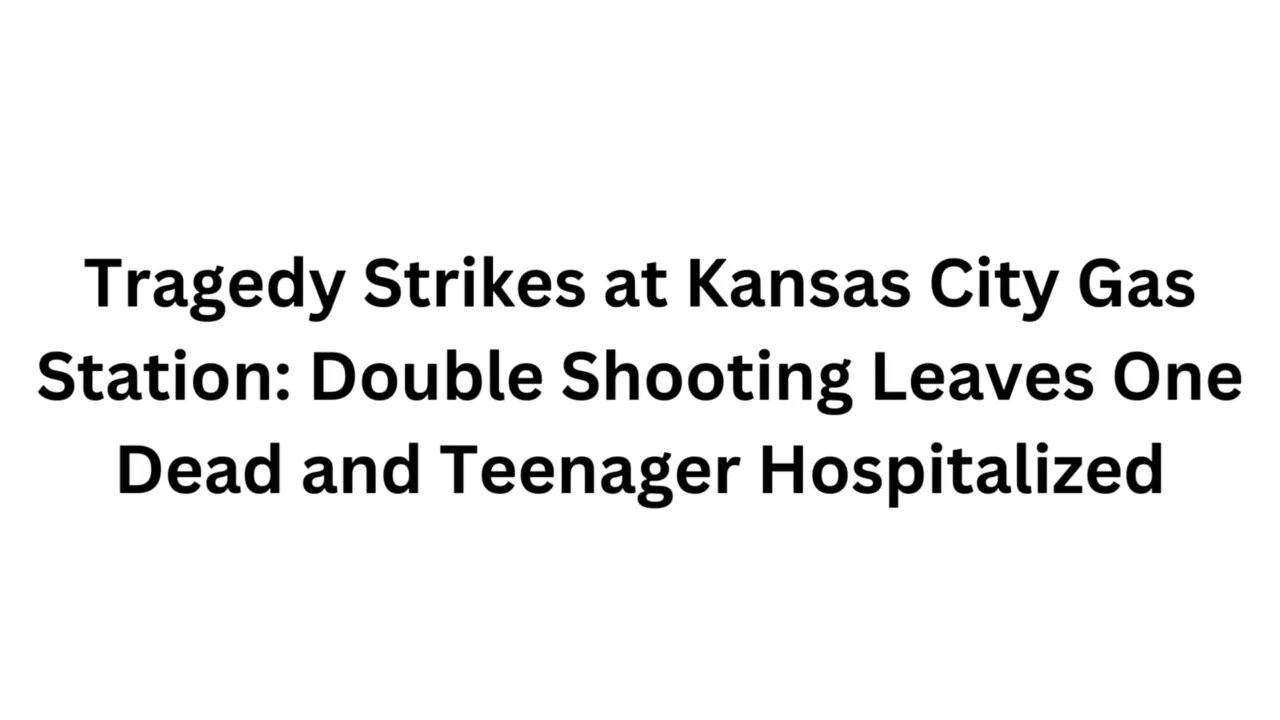 Tragedy Strikes at Kansas City Gas Station Double Shooting Leaves One Dead and Teenager Hospitalized