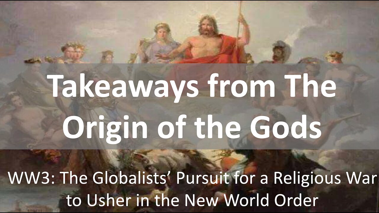 Takeaways From the Origin of the Gods. WW3: The Globalists' Pursuit for a Religious War