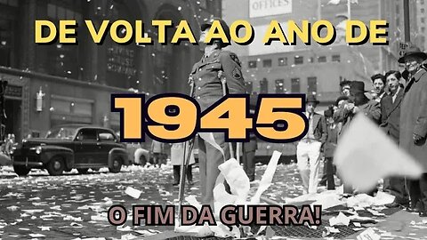De volta a 1945: O fim da guerra com a vitória dos Aliados!