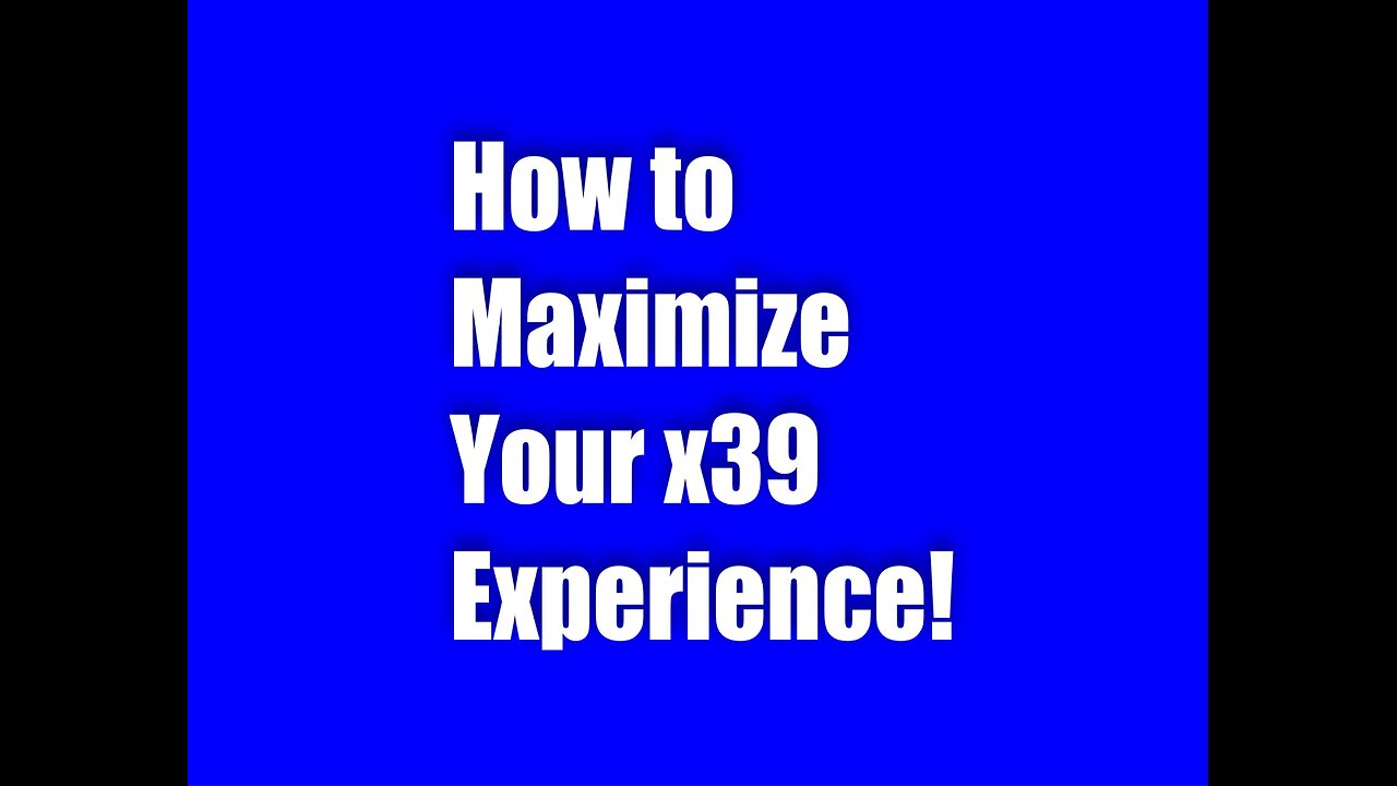 How to Maximize your X39 Experience!