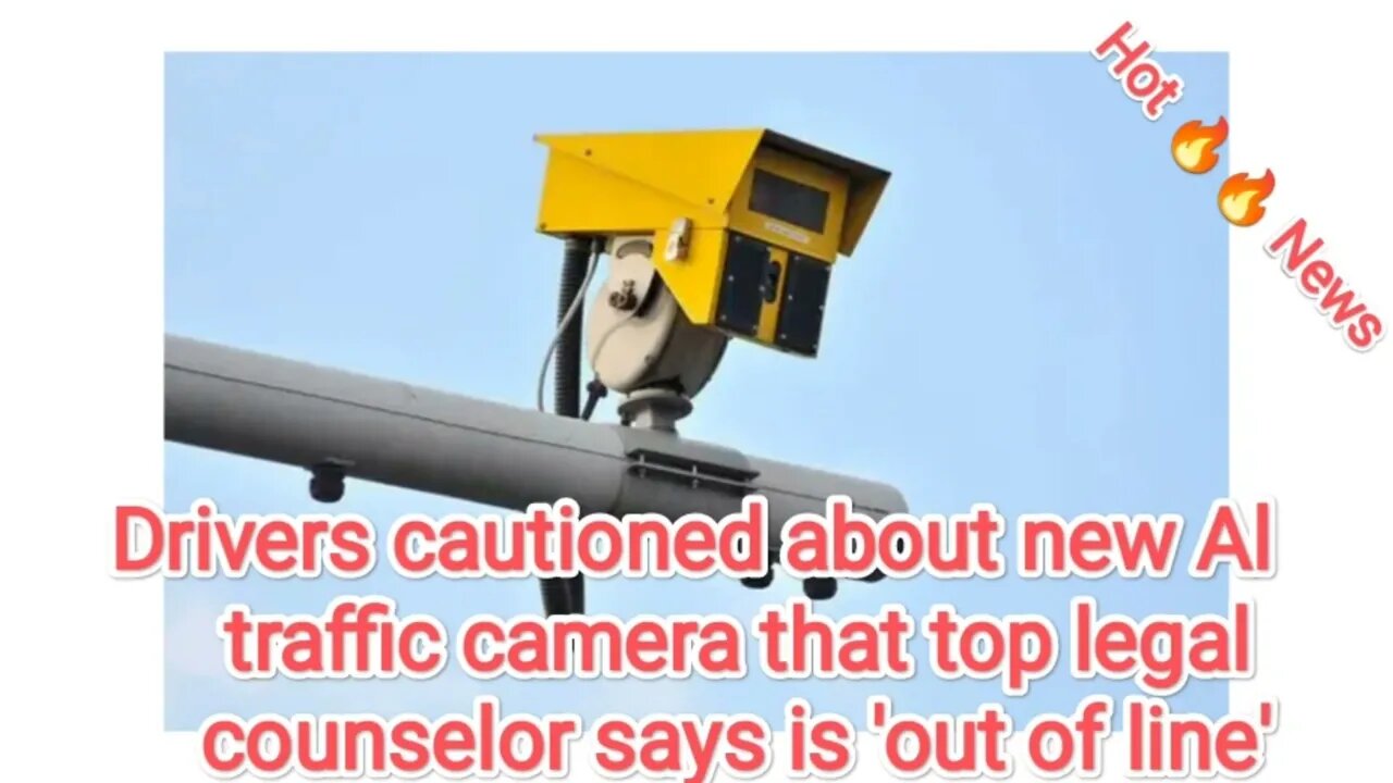 Drivers cautioned about new Al traffic camera that top legal counselor says is 'out of line'