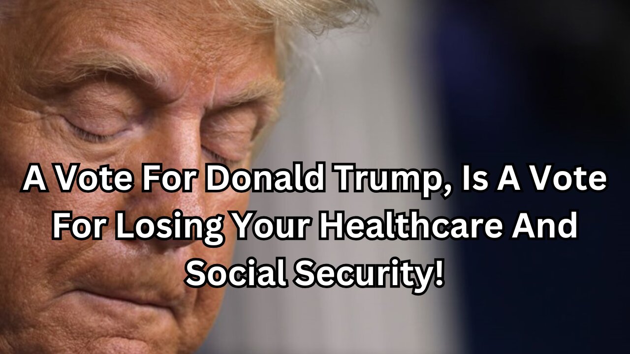 A Vote For Donald Trump, Is A Vote For Losing Your Healthcare And Social Security!