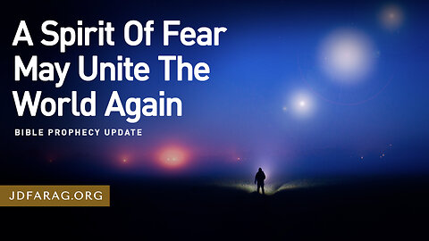 A Spirit Of Fear May Unite The World Again - Prophecy Update 12/22/24 - J.D. Farag