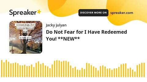 Do Not Fear for I Have Redeemed You! **NEW**