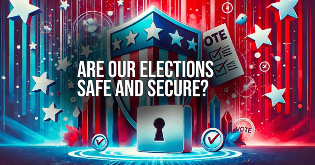 ARE OUR ELECTIONS SAFE AND SECURE?