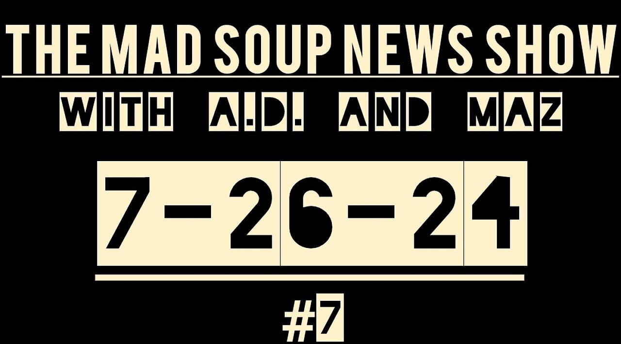 The Mad Soup News Show #7 | 7-26-24 |