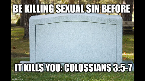 Colossians 3:5-7 Be Killing Sexual Sin Before It Kills You!