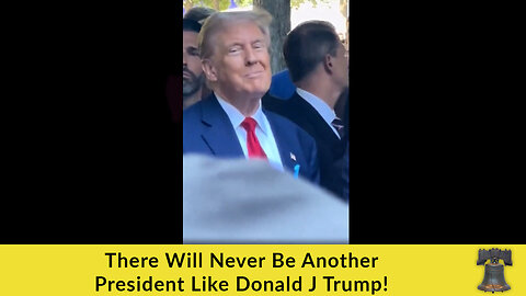 There Will Never Be Another President Like Donald J Trump!