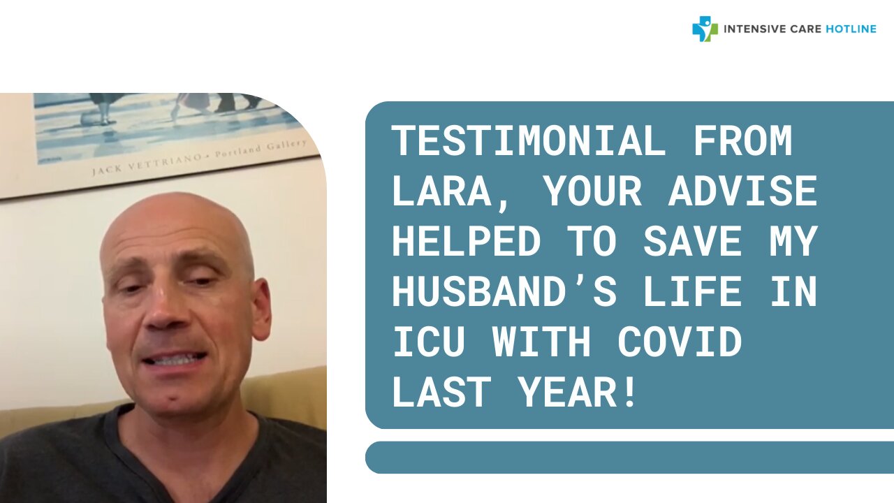 Testimonial from Lara, your advice helped to save my husband’s life in ICU with COVID last year!