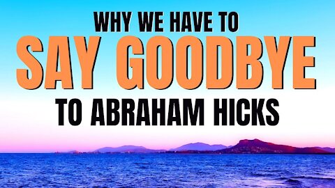 2019 - Why We Have To Say Goodbye To Abraham Hicks