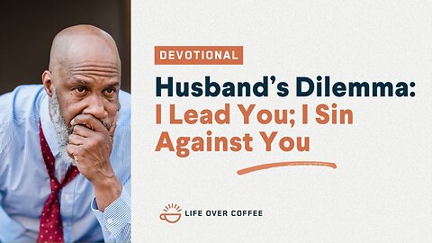 Marriage Day 30: Husband's Dilemma: I Lead You; I Sin Against You