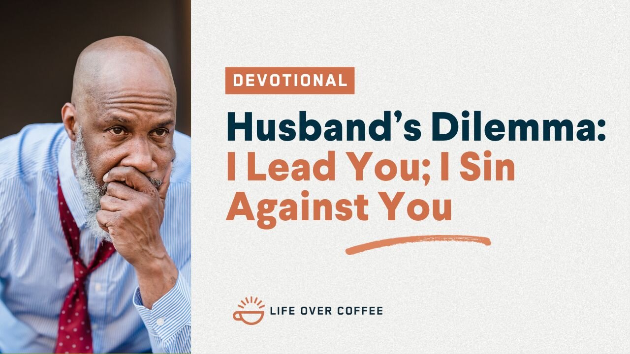 Marriage Day 30: Husband's Dilemma: I Lead You; I Sin Against You
