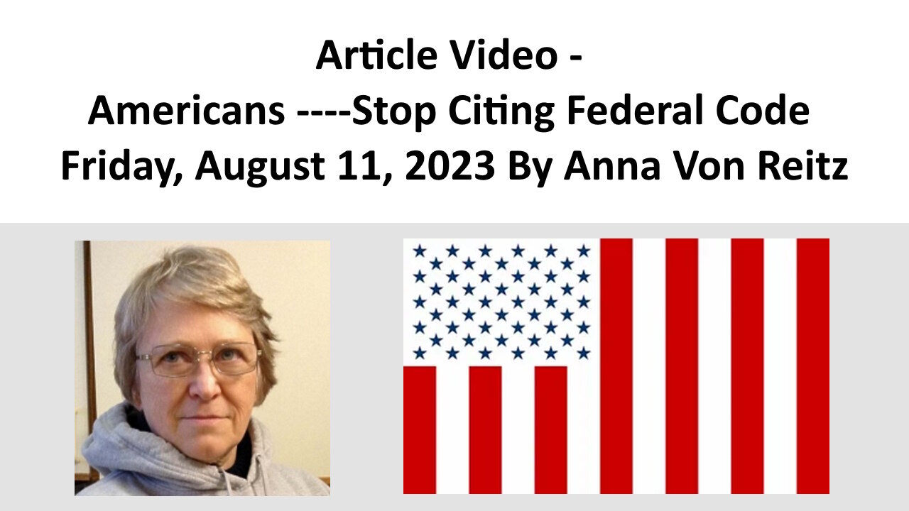 Article Video - Americans ----Stop Citing Federal Code - Friday, August 11, 2023 By Anna Von Reitz