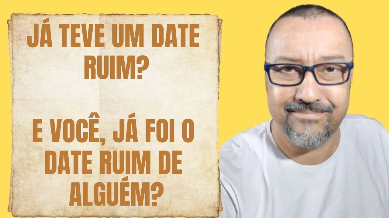 JÁ TEVE UM DATE RUIM? E VOCÊ, JÁ FOI O DETE RUIM DE ALGUÉM?