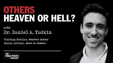 Fred Pinto Podcast | Others: Heaven or Hell? With Dr. Daniel A. Yudkin