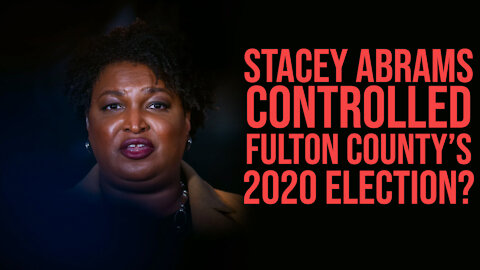 Stacey Abrams Financed, Staffed, and Controlled Fulton County, GA 2020 Election