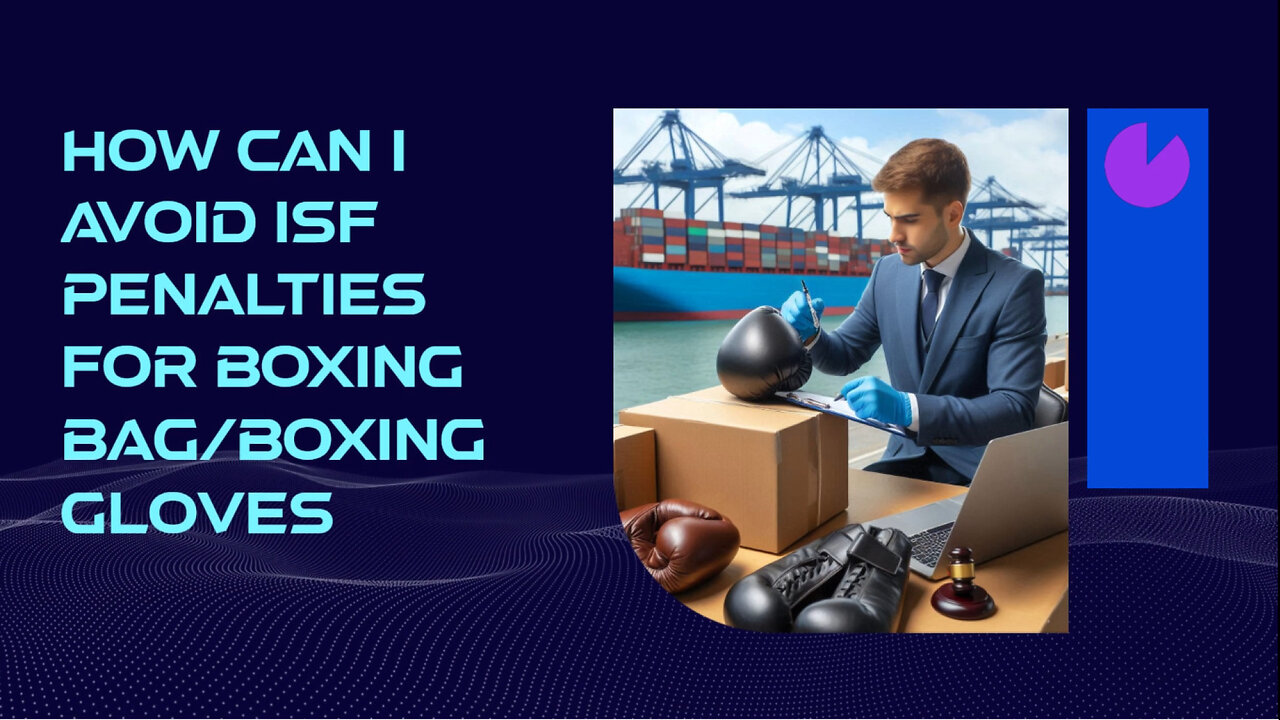 Mastering ISF Filing: Avoiding Penalties for Boxing Bags and Gloves