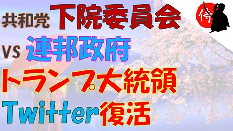 2022年11月20日 共和党下院委員会 VS 連邦政府・トランプ大統領Twitter復活