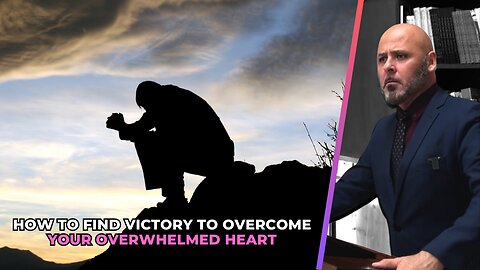 HOW TO FIND VICTORY TO OVERCOME YOUR OVERWHELMED HEART