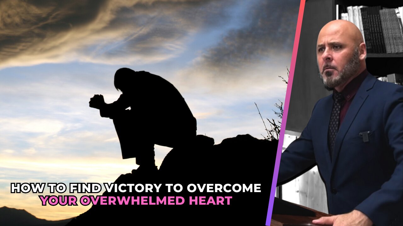 HOW TO FIND VICTORY TO OVERCOME YOUR OVERWHELMED HEART