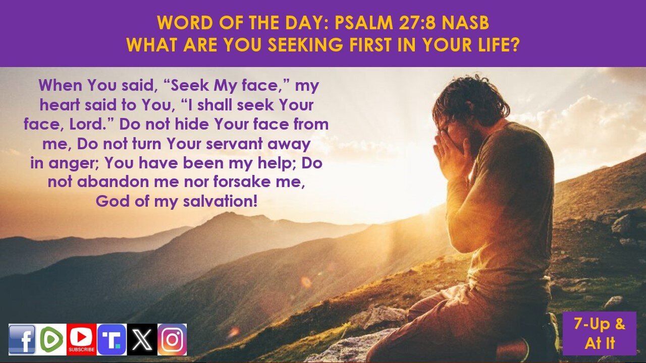 WORD OF THE DAY: PSALM 27:8 NASB - WHAT ARE YOU SEEKING FIRST IN YOUR LIFE?