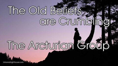 The Old Beliefs are Crumbling ~ The Arcturian Group