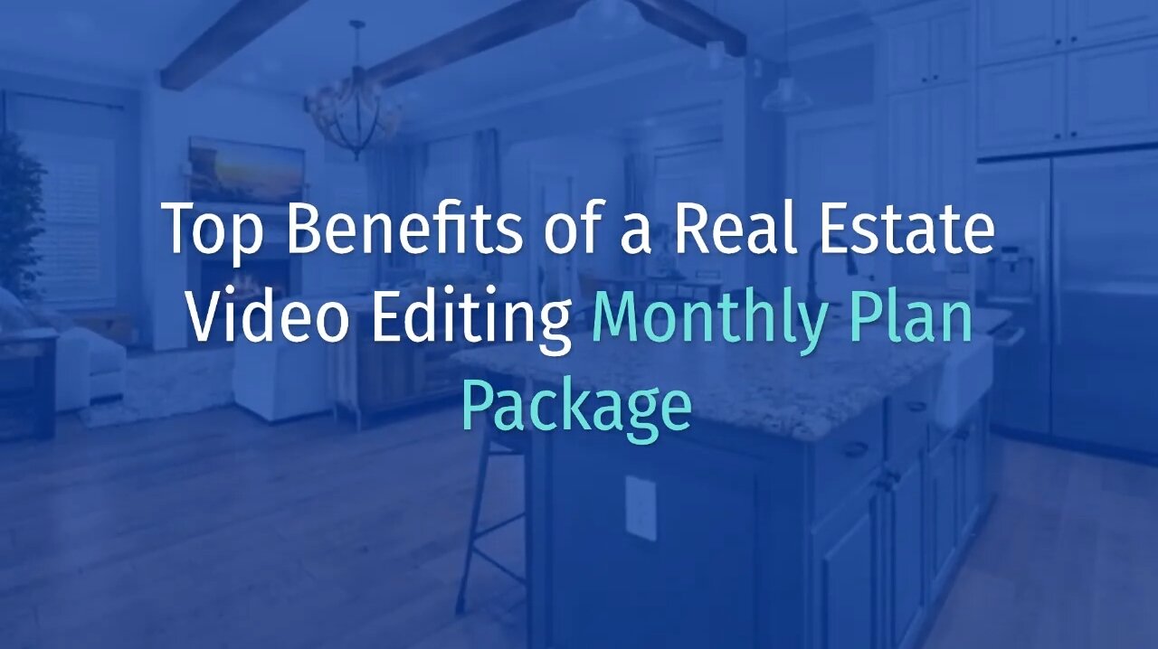 Top Benefits of a Real Estate Video Editing Monthly Plan Package