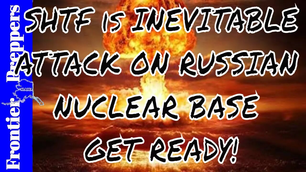 SHTF is INEVITABLE: ATTACK ON RUSSIAN NUCLEAR BASE - GET READY!