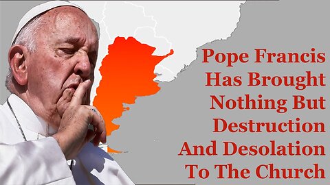 Pope Francis Has Brought Nothing But Destruction And Desolation To The Church