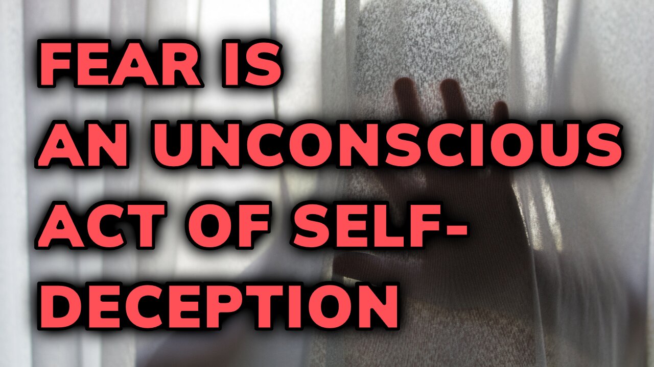 Fear Is an Unconscious Act of Self-Deception | Daily Inspiration