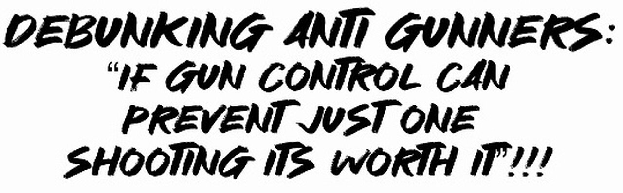 Debunking Anti Gunners: “If gun control can prevent just one shooting it’s worth it”!!!