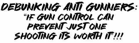 Debunking Anti Gunners: “If gun control can prevent just one shooting it’s worth it”!!!