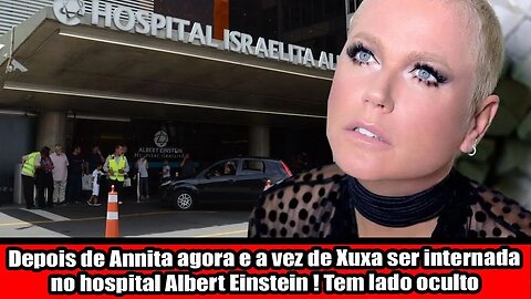 DEPOIS DE ANITTA AGORA É A VEZ DE XUXA SER INTERNADA, NO HOSPITAL ALBERT EINSTEIN ! TEM LADO OCULTO