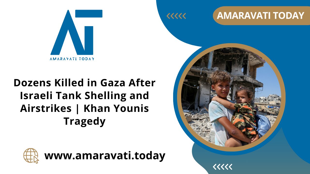 Dozens Killed in Gaza After Israeli Tank Shelling and Airstrikes | Khan Younis | Amaravati Today