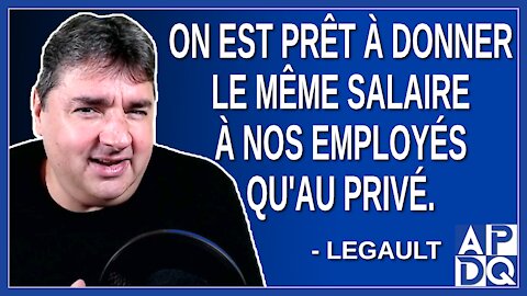 On est prêt à donner le même salaire à nos employés qu'au privé. Dit Legault