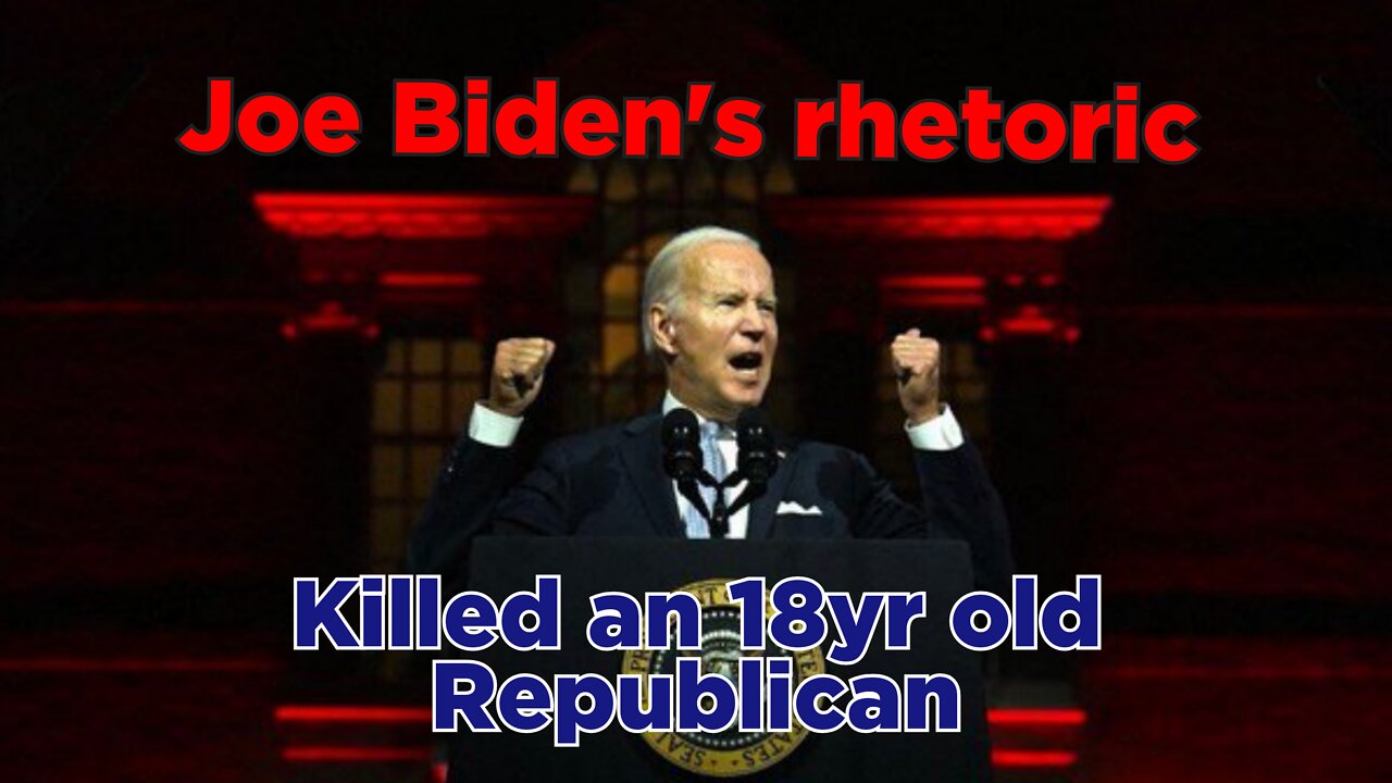 Joe Biden's rhetoric killed an 18 year old Republican.