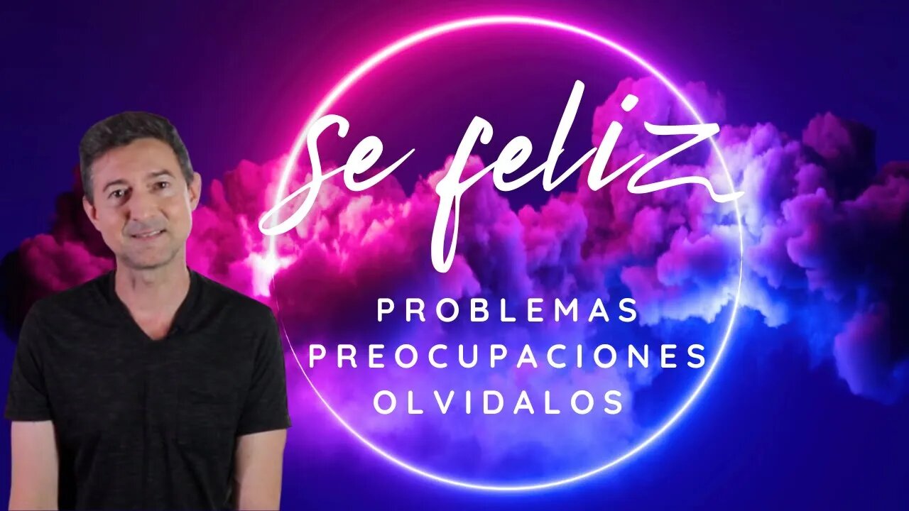 Se feliz, olvidate de los problemas y de las preocupaciones