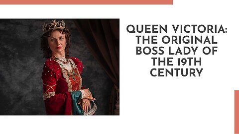 Queen Victoria: The Original Boss Lady of the 19TH Century