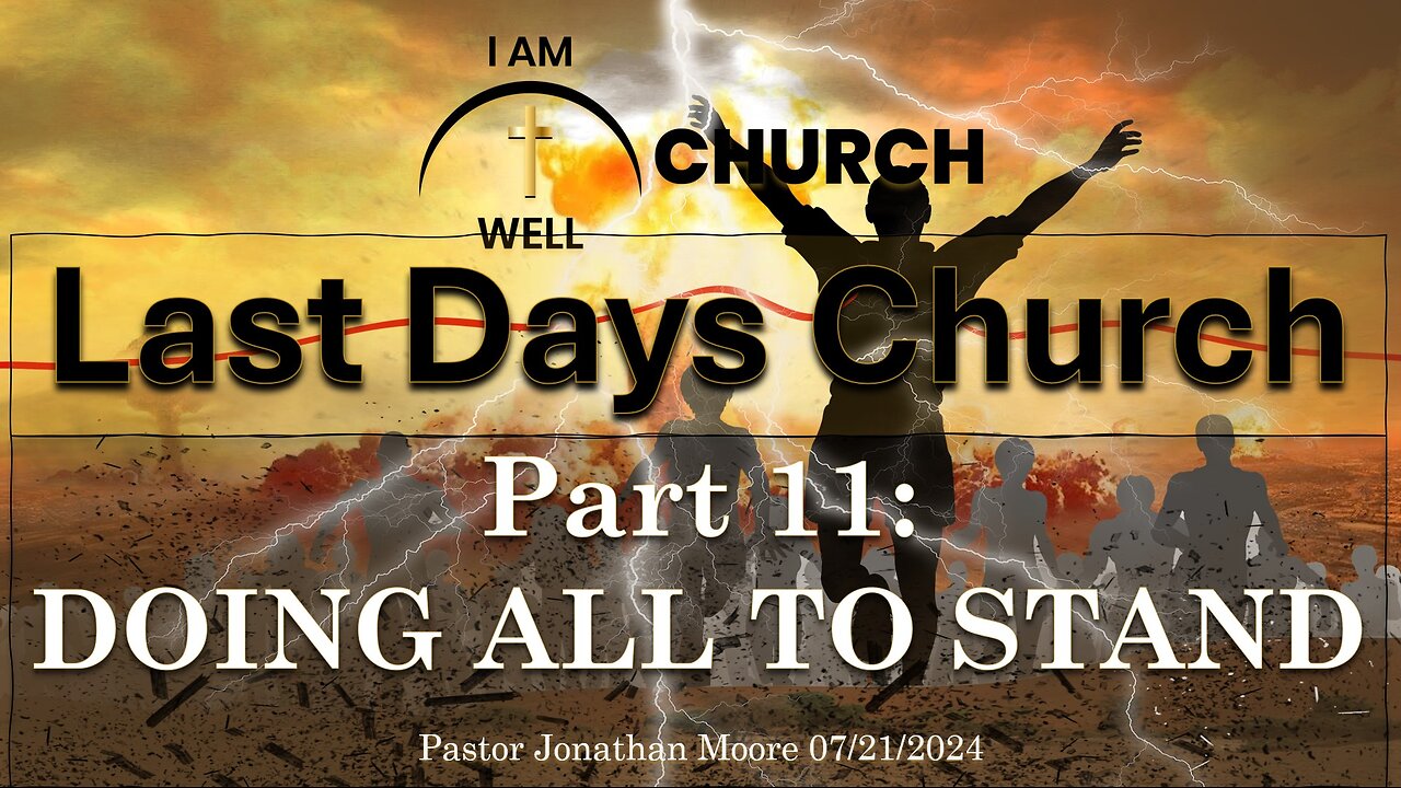 I AM WELL Church Sermon #57 "Last Days Church" (Part 11: "Doing ALL To Stand") 07/21/2024