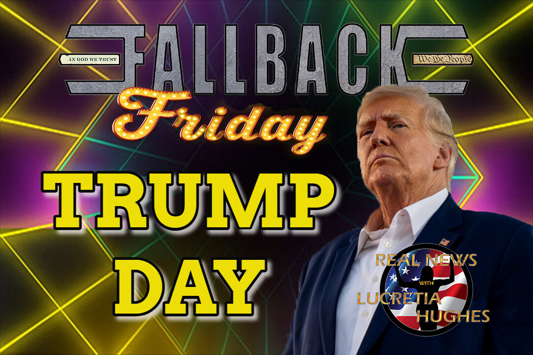 Fallback Friday, Trump Day... Real News with Lucretia Hughes