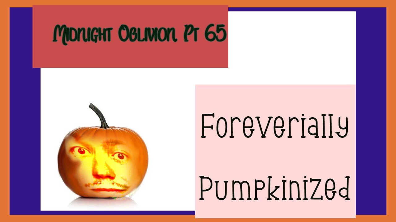 Midnight Oblivion Pt 65: Foreverially Pumpkinized