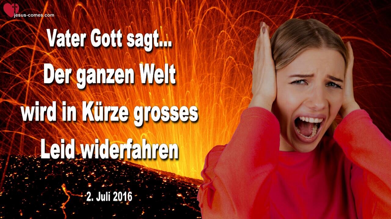 02.07.2016 ❤️ Jesus sagt... Der ganzen Welt wird in Kürze grosses Leid widerfahren