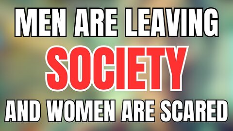 Men are Leaving Society and Women are Scared