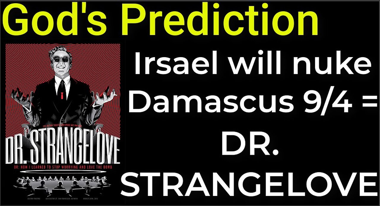 God's Prediction: Israel will nuke Damascus on Sep 4 = DR. STRANGELOVE MOVIE
