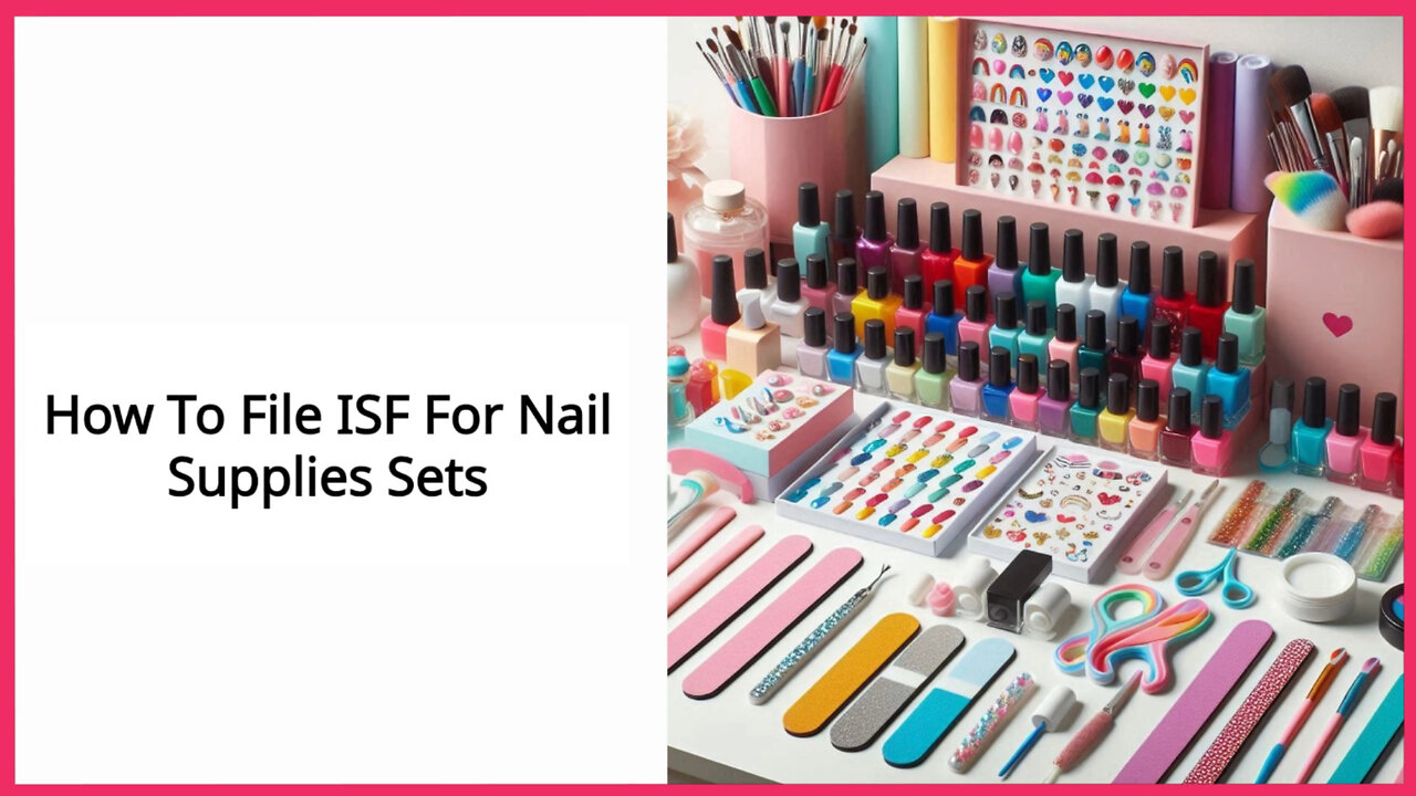 Navigating the Customs Process: Filing an ISF for Nail Supplies Sets