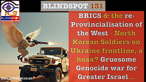 Blindspot 131 BRICS & the re-Provincialisation of the West; Gruesome war for Greater Israel