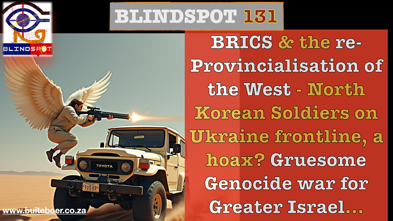 Blindspot 131 BRICS & the re-Provincialisation of the West; Gruesome war for Greater Israel